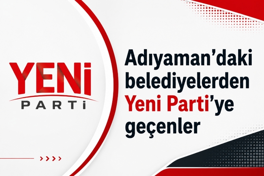 Adıyaman'daki belediyelerden Yeni Parti'ye geçenler